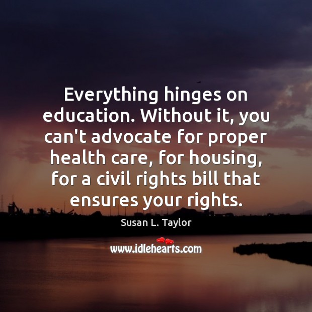 Everything hinges on education. Without it, you can’t advocate for proper health Susan L. Taylor Picture Quote