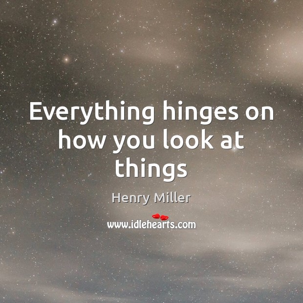 Everything hinges on how you look at things Henry Miller Picture Quote