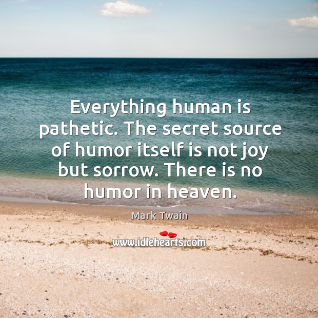 Everything human is pathetic. The secret source of humor itself is not joy but sorrow. Image