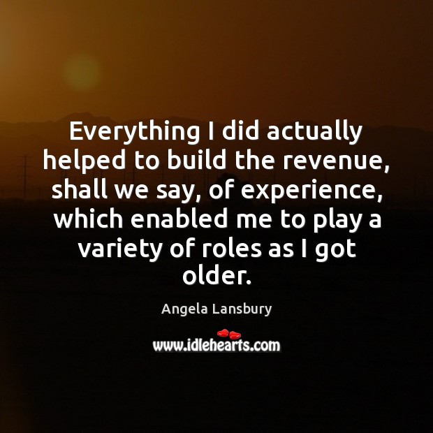 Everything I did actually helped to build the revenue, shall we say, Angela Lansbury Picture Quote
