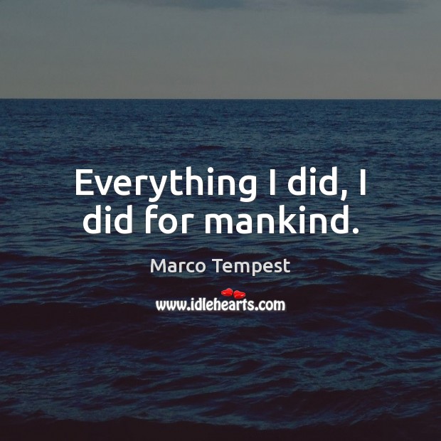 Everything I did, I did for mankind. Marco Tempest Picture Quote
