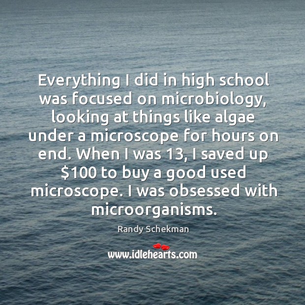 Everything I did in high school was focused on microbiology, looking at Randy Schekman Picture Quote