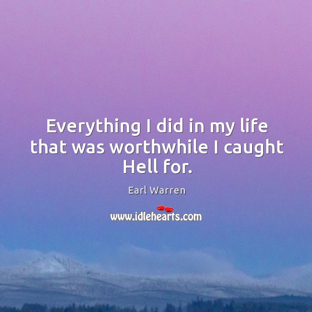 Everything I did in my life that was worthwhile I caught hell for. Earl Warren Picture Quote