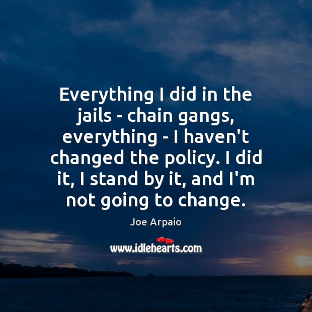 Everything I did in the jails – chain gangs, everything – I Joe Arpaio Picture Quote