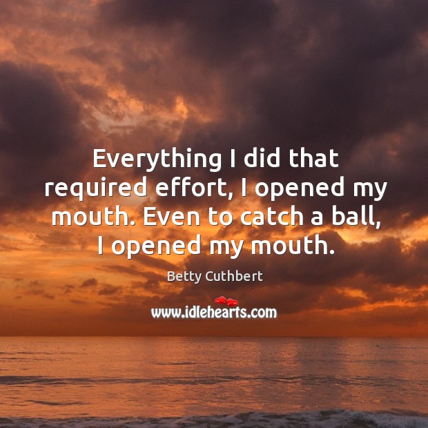 Everything I did that required effort, I opened my mouth. Even to catch a ball, I opened my mouth. Image