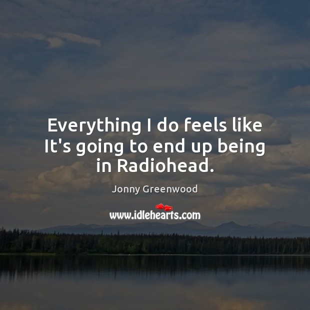 Everything I do feels like It’s going to end up being in Radiohead. Jonny Greenwood Picture Quote