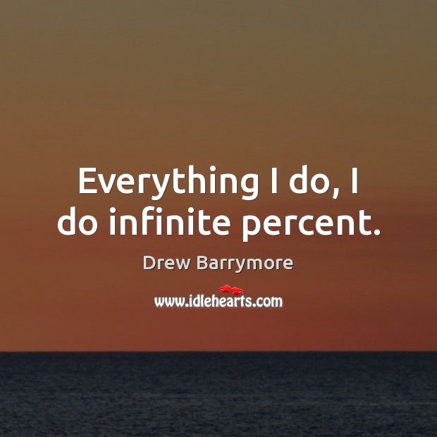 Everything I do, I do infinite percent. Drew Barrymore Picture Quote