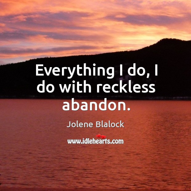 Everything I do, I do with reckless abandon. Jolene Blalock Picture Quote