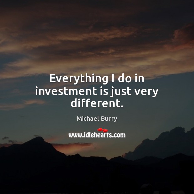 Everything I do in investment is just very different. Investment Quotes Image