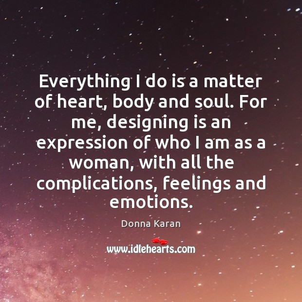 Everything I do is a matter of heart, body and soul. For Donna Karan Picture Quote