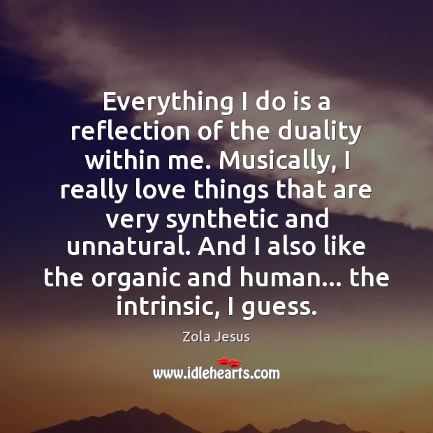 Everything I do is a reflection of the duality within me. Musically, Zola Jesus Picture Quote