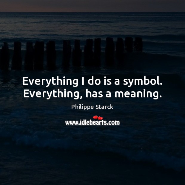Everything I do is a symbol. Everything, has a meaning. Philippe Starck Picture Quote