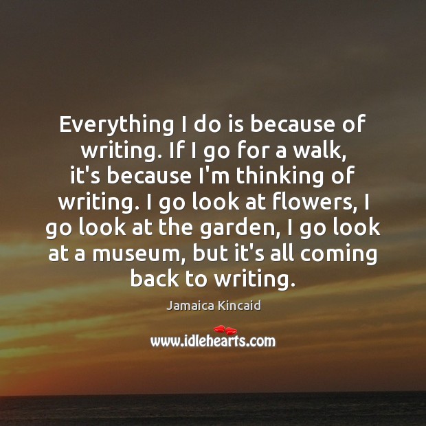 Everything I do is because of writing. If I go for a Jamaica Kincaid Picture Quote