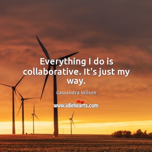 Everything I do is collaborative. It’s just my way. Image