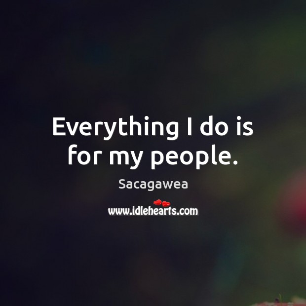 Everything I do is for my people. Sacagawea Picture Quote