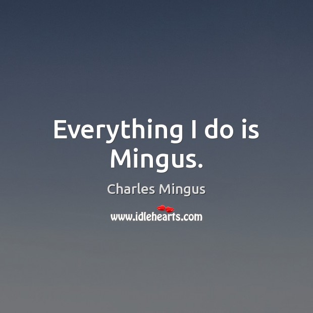 Everything I do is Mingus. Image