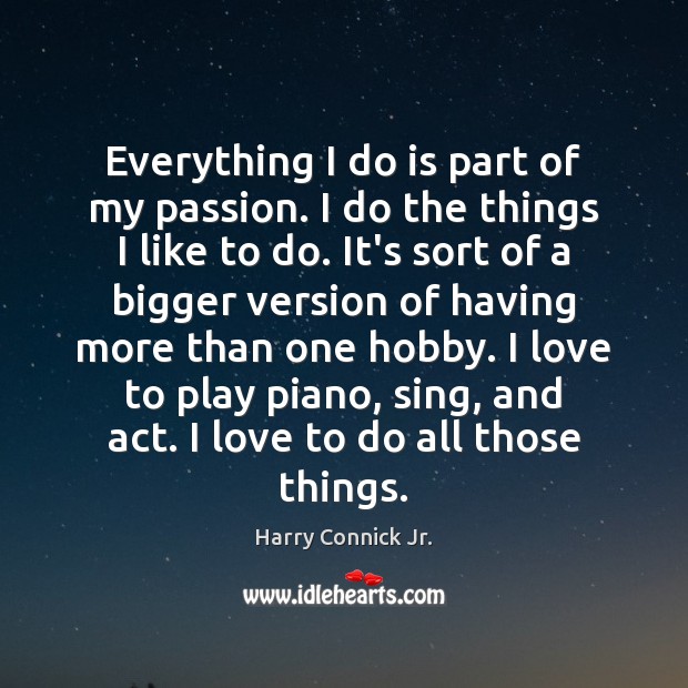 Everything I do is part of my passion. I do the things Harry Connick Jr. Picture Quote
