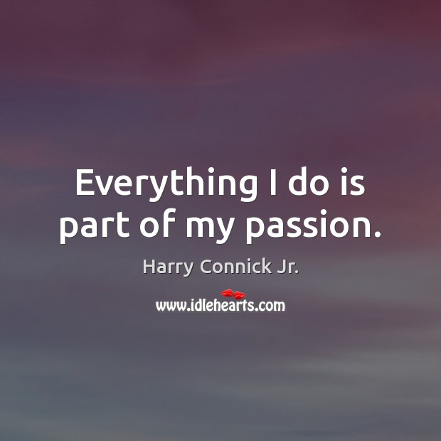 Everything I do is part of my passion. Harry Connick Jr. Picture Quote