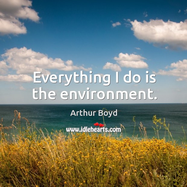 Everything I do is the environment. Image
