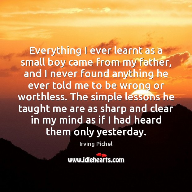 Everything I ever learnt as a small boy came from my father, 