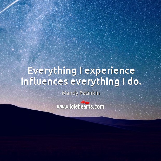 Everything I experience influences everything I do. Mandy Patinkin Picture Quote