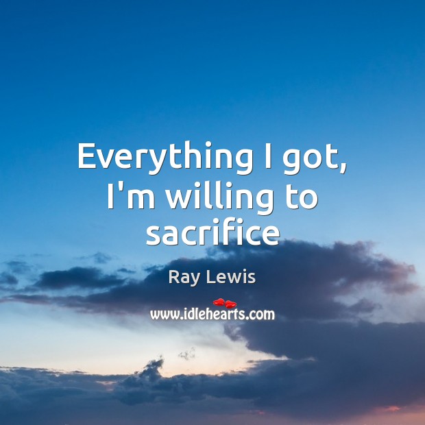 Everything I got, I’m willing to sacrifice Ray Lewis Picture Quote