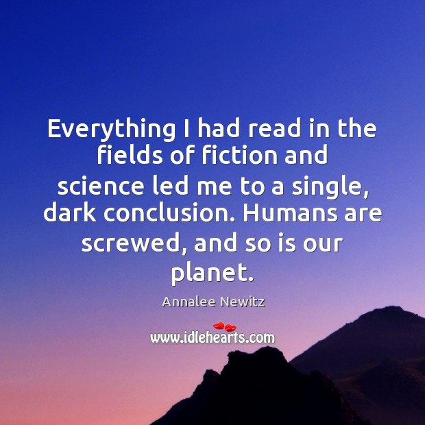 Everything I had read in the fields of fiction and science led Annalee Newitz Picture Quote