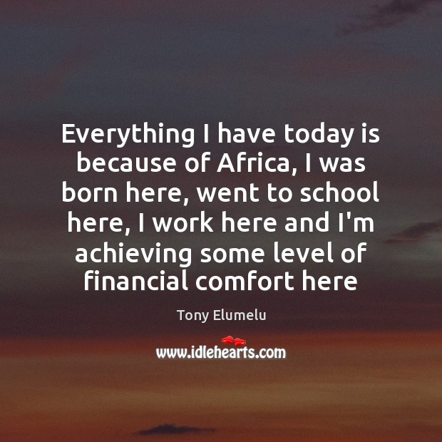 Everything I have today is because of Africa, I was born here, Tony Elumelu Picture Quote