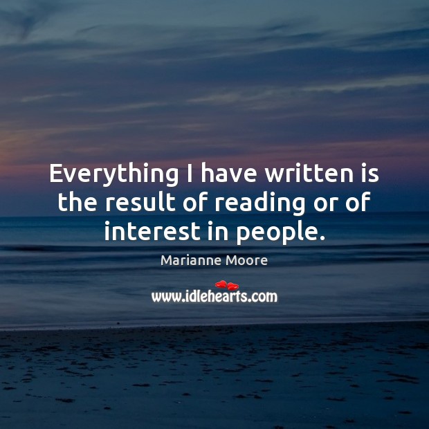 Everything I have written is the result of reading or of interest in people. Marianne Moore Picture Quote