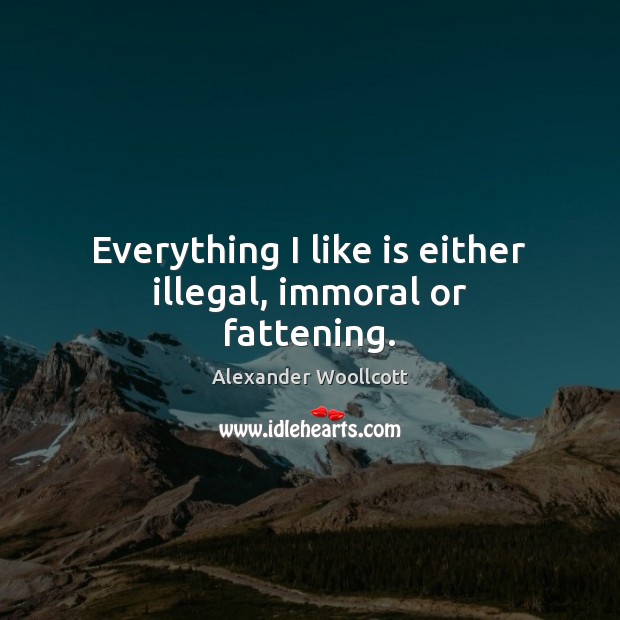 Everything I like is either illegal, immoral or fattening. Alexander Woollcott Picture Quote