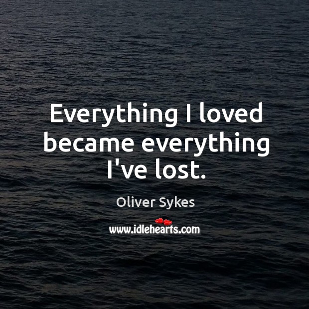 Everything I loved became everything I’ve lost. Oliver Sykes Picture Quote