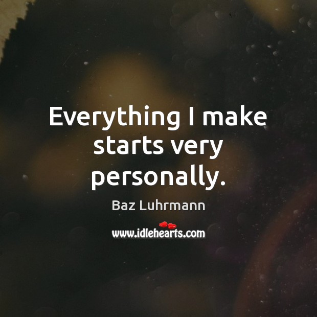 Everything I make starts very personally. Baz Luhrmann Picture Quote