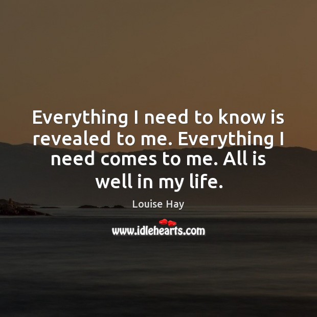 Everything I need to know is revealed to me. Everything I need Louise Hay Picture Quote