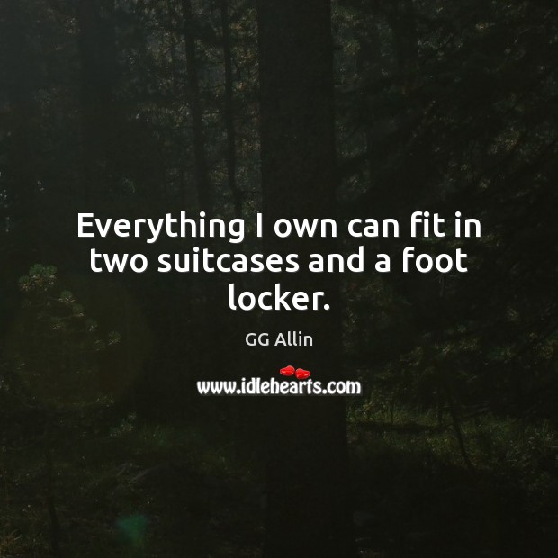 Everything I own can fit in two suitcases and a foot locker. GG Allin Picture Quote