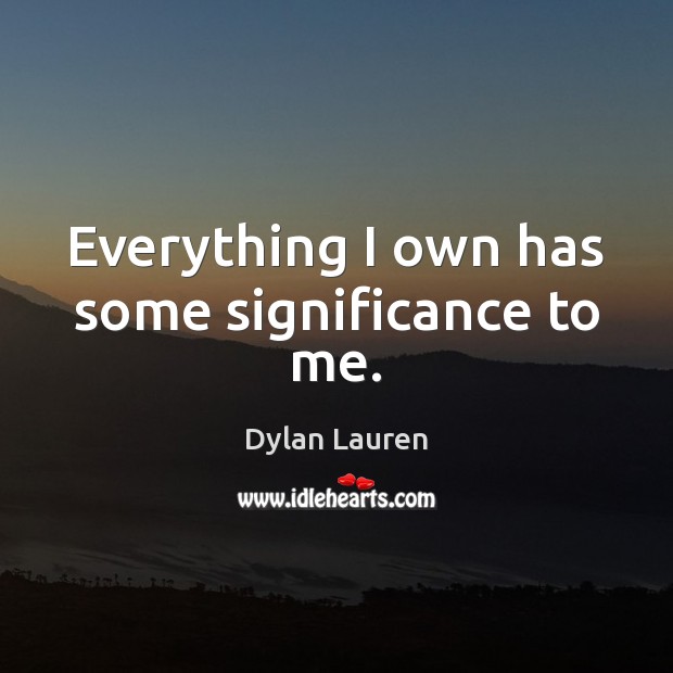 Everything I own has some significance to me. Dylan Lauren Picture Quote
