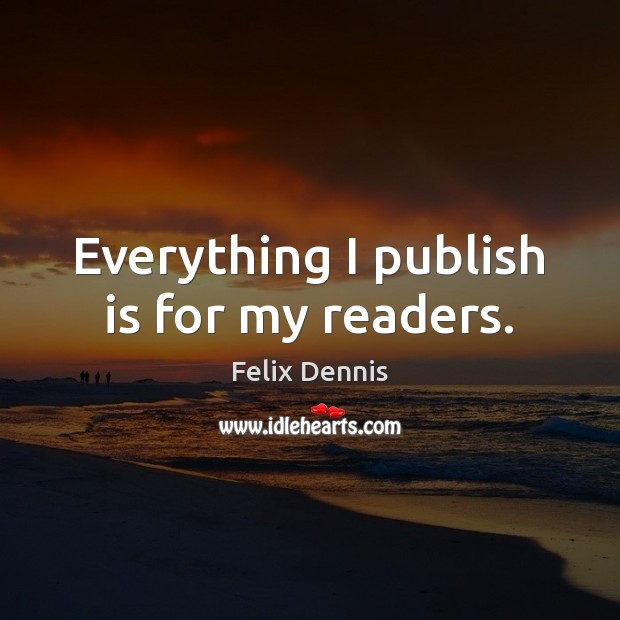 Everything I publish is for my readers. Felix Dennis Picture Quote