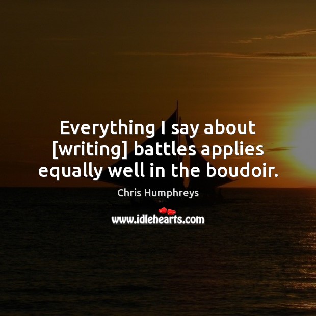 Everything I say about [writing] battles applies equally well in the boudoir. Chris Humphreys Picture Quote