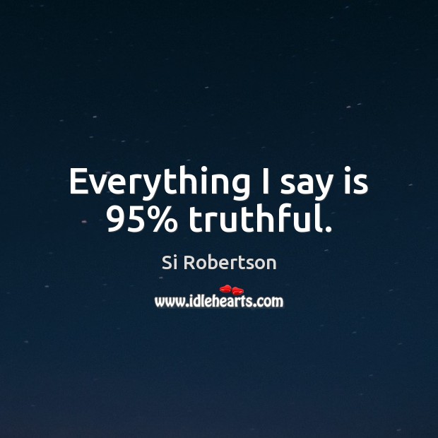 Everything I say is 95% truthful. Si Robertson Picture Quote