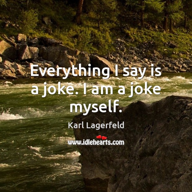 Everything I say is a joke. I am a joke myself. Karl Lagerfeld Picture Quote