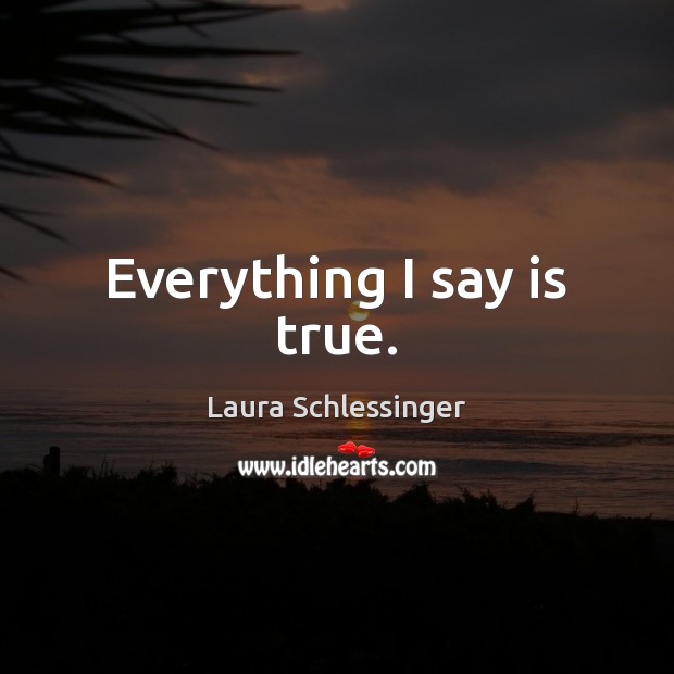 Everything I say is true. Laura Schlessinger Picture Quote