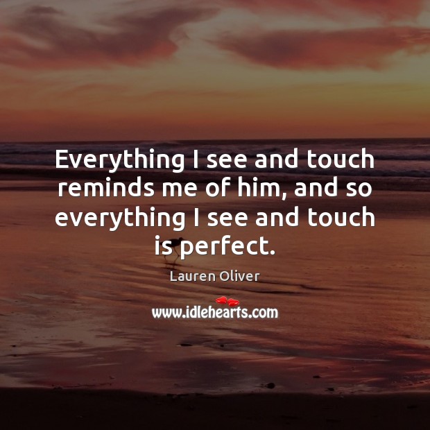 Everything I see and touch reminds me of him, and so everything Lauren Oliver Picture Quote