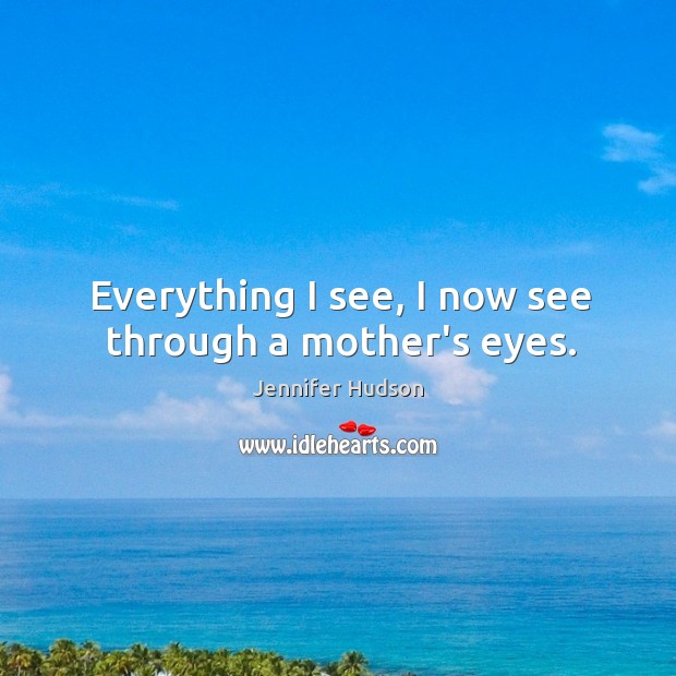 Everything I see, I now see through a mother’s eyes. Image