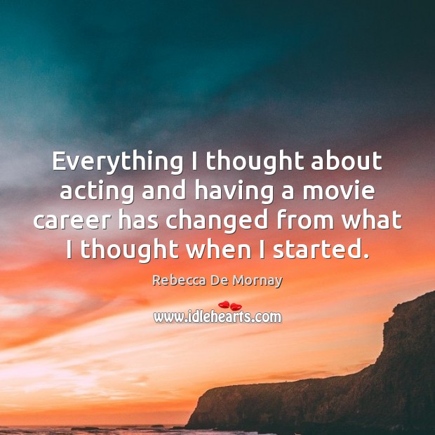 Everything I thought about acting and having a movie career has changed Rebecca De Mornay Picture Quote