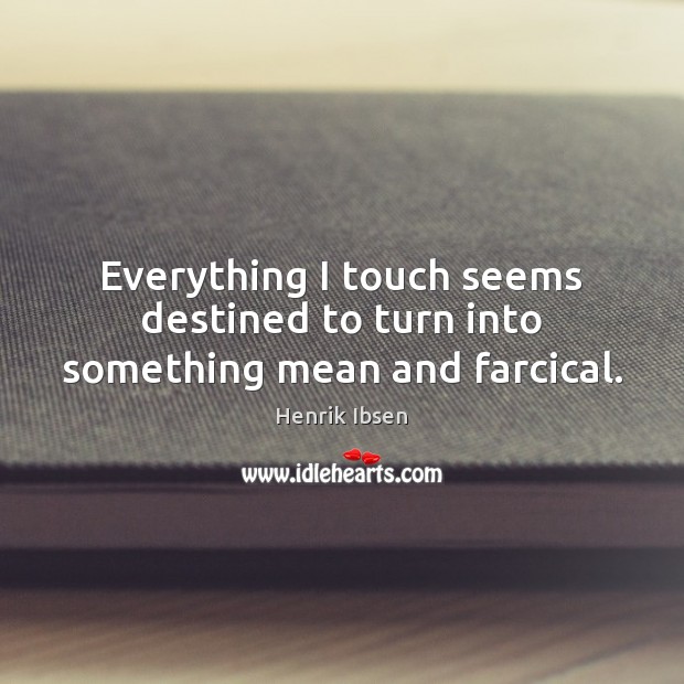 Everything I touch seems destined to turn into something mean and farcical. Henrik Ibsen Picture Quote