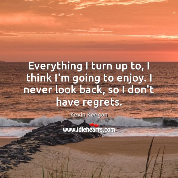 Everything I turn up to, I think I’m going to enjoy. I Never Look Back Quotes Image