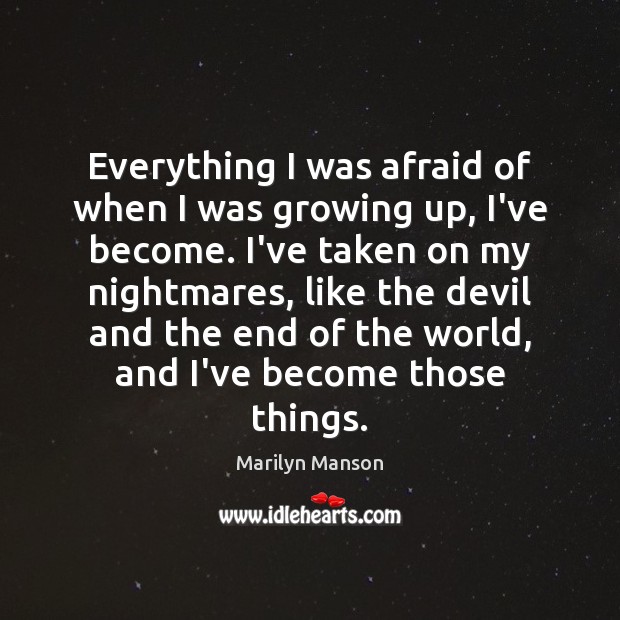 Everything I was afraid of when I was growing up, I’ve become. Marilyn Manson Picture Quote