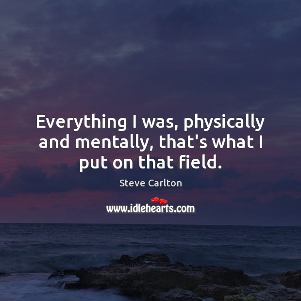Everything I was, physically and mentally, that’s what I put on that field. Steve Carlton Picture Quote