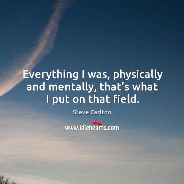 Everything I was, physically and mentally, that’s what I put on that field. Steve Carlton Picture Quote