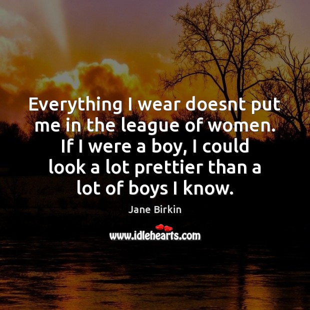 Everything I wear doesnt put me in the league of women. If Jane Birkin Picture Quote