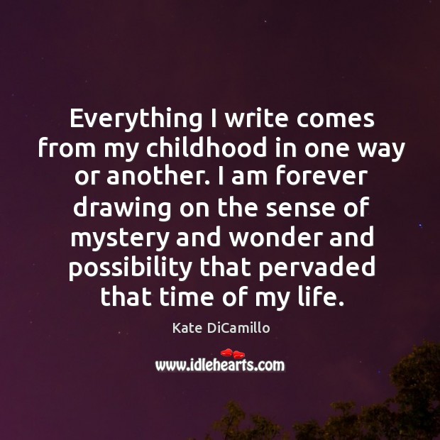 Everything I write comes from my childhood in one way or another. Kate DiCamillo Picture Quote